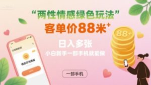 独角兽：两性情感绿色玩法，客单价88米 日入多张，小白新手一部手机就能做-独角兽众创资源站独角兽网创资源站