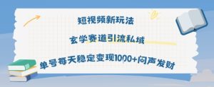 短视频新玩法玄学赛道引流私域单号每天稳定变现1k+闷声发财-独角兽众创资源站独角兽网创资源站