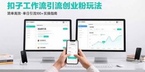 独角兽：最新扣子工作流引流创业粉玩法，简单高效玩法单日引流100+-独角兽众创资源站独角兽网创资源站