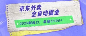 2025新风口，京东外卖全自动掘金，单窗口100+【揭秘】-独角兽众创资源站独角兽网创资源站