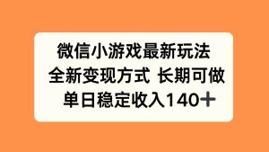 独角兽：微信小游戏最新玩法，全新变现方式，单日稳定收入140+-独角兽众创资源站独角兽网创资源站