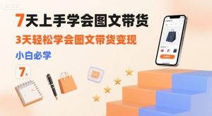 独角兽：7天上手学会图文带货，3天轻松学会图文带货变现，小白必学-独角兽众创资源站独角兽网创资源站