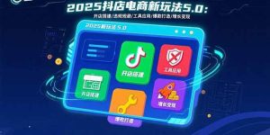 独角兽：2025抖店电商新玩法5.0：开店搭建/违规规避/工具应用,快速掌握基础运营-独角兽众创资源站独角兽网创资源站