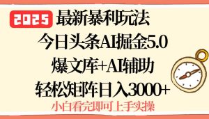 独角兽：2025年今日头条最新暴利玩法5.0，一键生成爆款，轻松实现矩阵日入3000+-独角兽众创资源站独角兽网创资源站