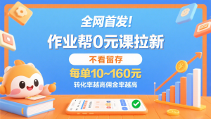 独角兽：作业帮0元课拉新，不看留存，每单10~160元，转化率越高佣金率越高。-独角兽众创资源站独角兽网创资源站
