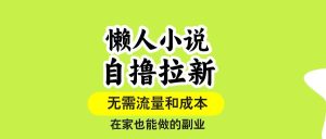独角兽：（15757期）懒人小说自撸拉新，无需流量，一个账号一条作品就可以打爆收益，-独角兽众创资源站独角兽网创资源站