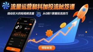 独角兽：流量运营和抖加投流秘笈课，撬动巨大的短视频流量-独角兽众创资源站独角兽网创资源站