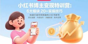 独角兽：小红书博主变现特训营：6大模块20+实操技巧 快速打造可持续盈利小红书账号-独角兽众创资源站独角兽网创资源站