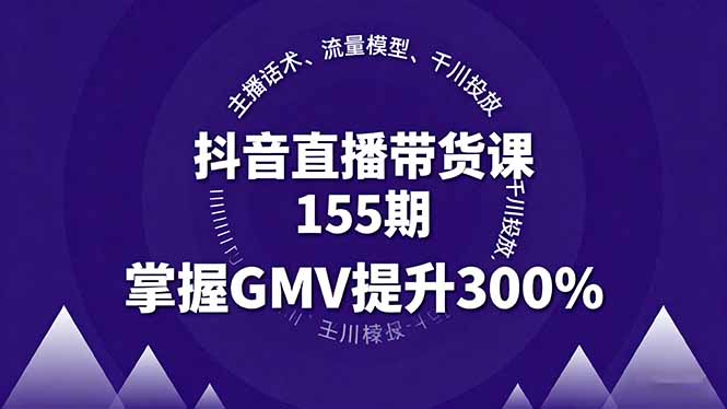 抖音直播带货课155期，主播话术、流量模型、千川投放，掌握GMV提升300%-独角兽众创资源站独角兽网创资源站