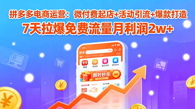 拼多多电商运营：微付费起店+活动引流+爆款打造 7天拉爆免费流量月利润2w+-独角兽众创资源站独角兽网创资源站