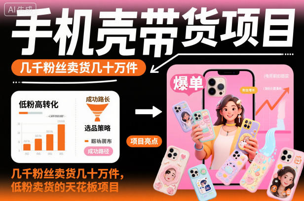 手机壳带货项目，几千粉丝卖货几十万件，短视频低粉卖货的天花板项目-独角兽众创资源站独角兽网创资源站