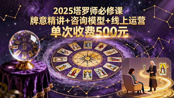 2025塔罗师必修课，牌意精讲+咨询模型+线上运营，单次收费500元-独角兽众创资源站独角兽网创资源站