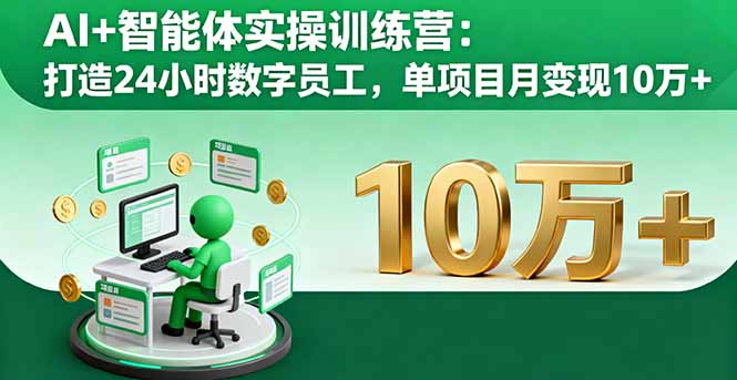 AI+智能体实操训练营：打造24小时数字员工，单项目月变现10万+-独角兽众创资源站独角兽网创资源站