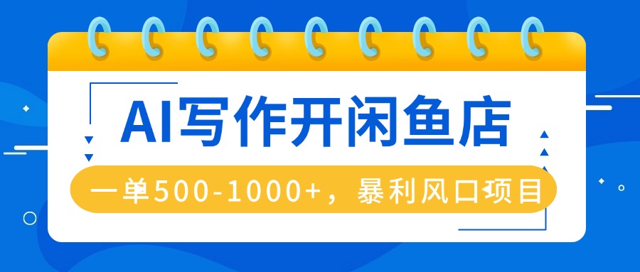 AI写作开闲鱼店，一单500-1000+，暴利风口项目，永不失业副业兼职-独角兽众创资源站独角兽网创资源站
