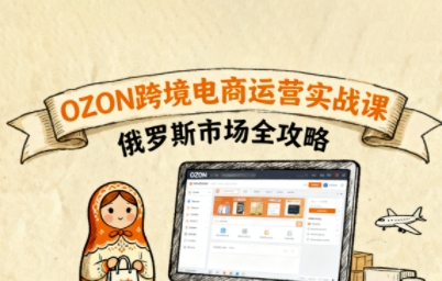 俄罗斯跨境OZON快速上手，OZ0N跨境电商运营实战课，俄罗斯市场全攻略-独角兽众创资源站独角兽网创资源站