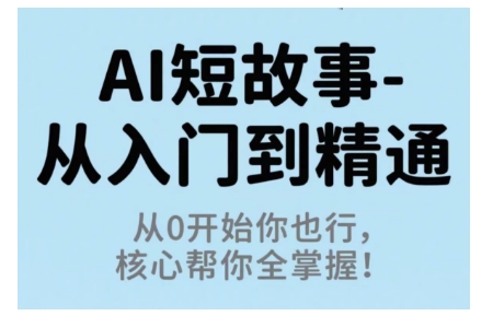 AI短故事从入门到精通，从0开始你也行，核心帮你全掌握-独角兽众创资源站独角兽网创资源站