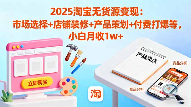 2025淘宝无货源变现:市场选择+店铺装修+产品策划+付费打爆等 小白月收1w+-独角兽众创资源站独角兽网创资源站