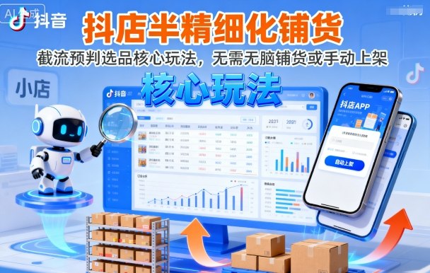 抖店半精细化铺货，截流预判选品核心玩法，无需无脑铺货或手动上架(更新9月)-独角兽众创资源站独角兽网创资源站