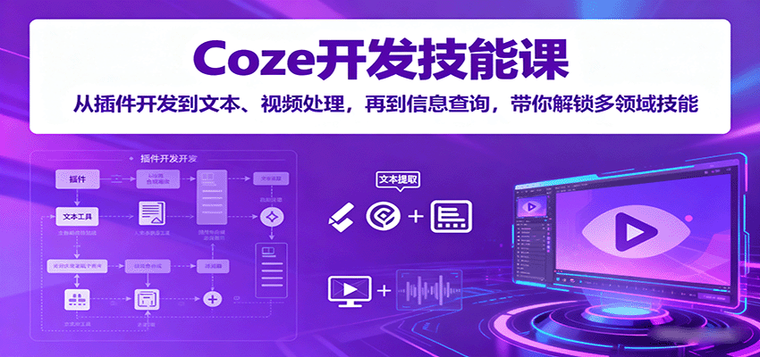 Coze开发技能课：从插件开发到文本、视频处理，再到信息查询，带你解锁多领域技能-独角兽众创资源站独角兽网创资源站