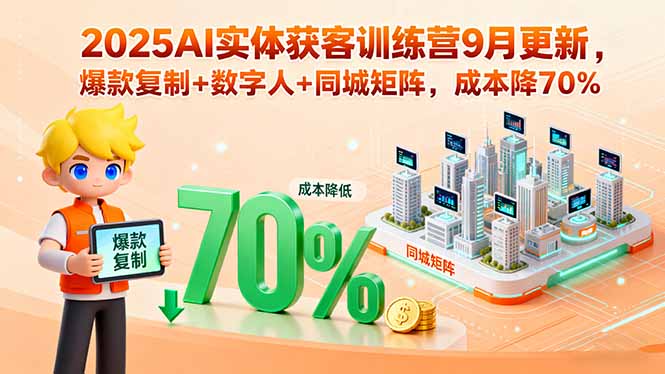 2025AI实体获客训练营9月更新，爆款复制+数字人+同城矩阵，成本降70%-独角兽众创资源站独角兽网创资源站