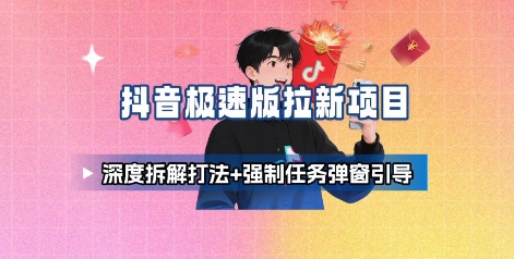 抖音极速版拉新项目_深度拆解打法+强制任务弹窗引导-独角兽众创资源站独角兽网创资源站