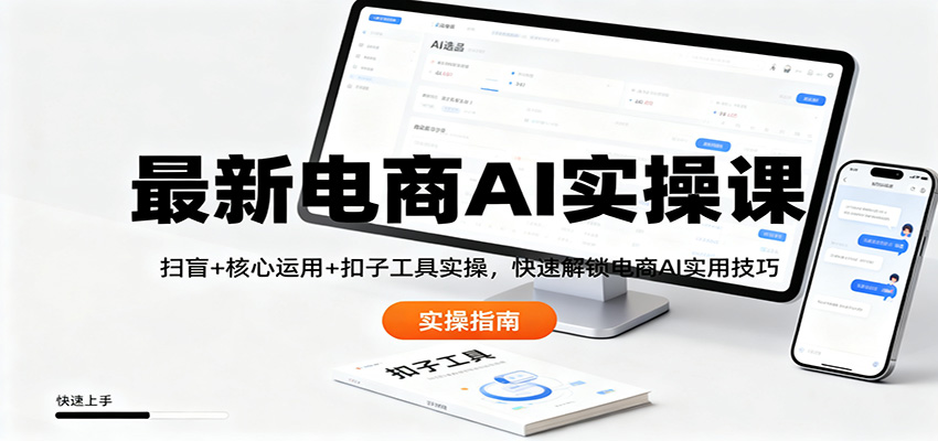 最新电商AI实操课：扫盲+核心运用+扣子工具实操，快速解锁电商AI实用技巧-独角兽众创资源站独角兽网创资源站