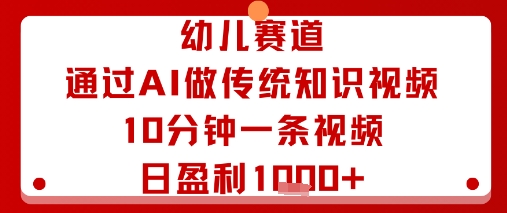 幼儿赛道：通过AI做传统知识视频，10分钟一条视频，日盈利多张-独角兽众创资源站独角兽网创资源站