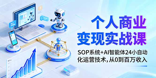 个人商业变现实战课：SOP系统+AI智能体24小自动化运营技术，从0到百万收入-独角兽众创资源站独角兽网创资源站