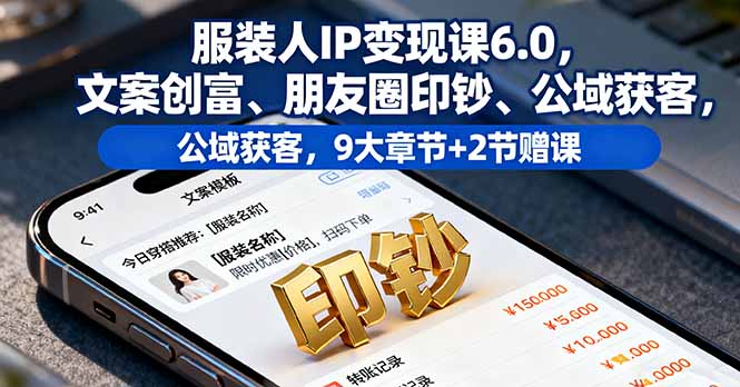 服装人IP变现课6.0，文案创富、朋友圈印钞、公域获客，9大章节+2节赠课-独角兽众创资源站独角兽网创资源站