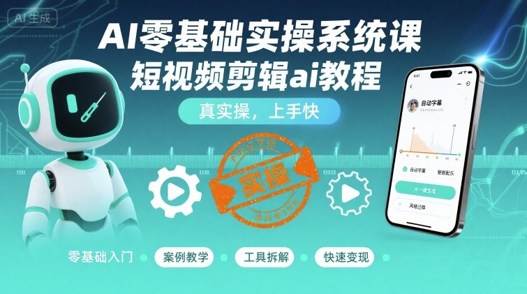 AI零基础实操系统课，短视频剪辑ai教程，真实操，上手快-独角兽众创资源站独角兽网创资源站