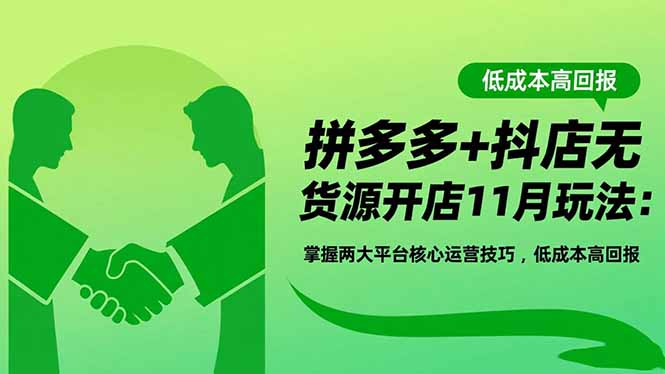 拼多多+抖店无货源开店11月玩法：掌握两大平台核心运营技巧，低成本高回报-独角兽众创资源站独角兽网创资源站