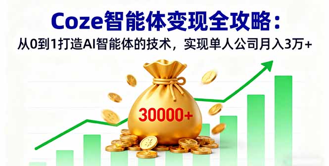 Coze智能体变现全攻略：从0到1打造AI智能体的技术，实现单人公司月入3万+-独角兽众创资源站独角兽网创资源站