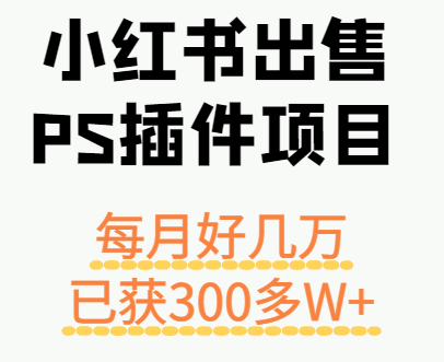 小红书出售PS插件项目，每月都收入好几万，长期操作已获利300多W+-独角兽众创资源站独角兽网创资源站