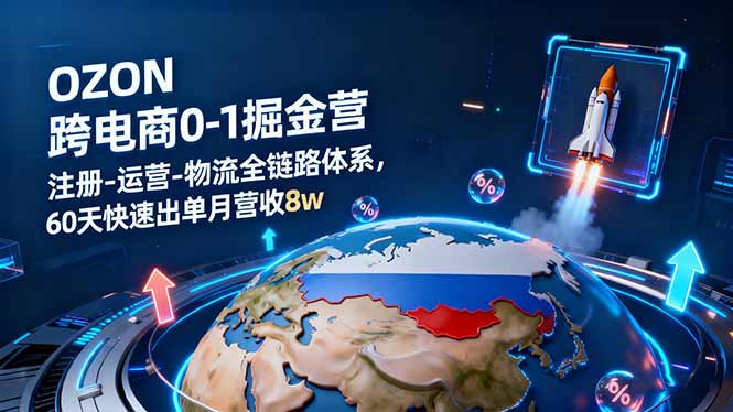 OZON跨境电商0-1掘金营：注册-运营-物流全链路体系，60天快速出单月营收8w-独角兽众创资源站独角兽网创资源站