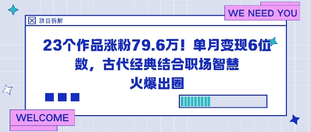 23个作品涨粉79.6W！单月变现6位数，古代经典结合职场智慧火爆出圈-独角兽众创资源站独角兽网创资源站