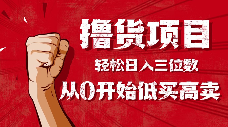 手把手教你撸货，从0开始低买高卖，小白轻松实现日入三位数!!!-独角兽众创资源站独角兽网创资源站