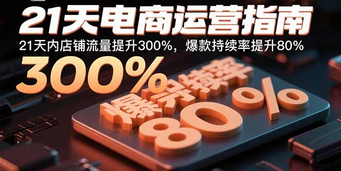 21天电商运营指南：21天内店铺流量提升300%，爆款持续率提升80%-独角兽众创资源站独角兽网创资源站