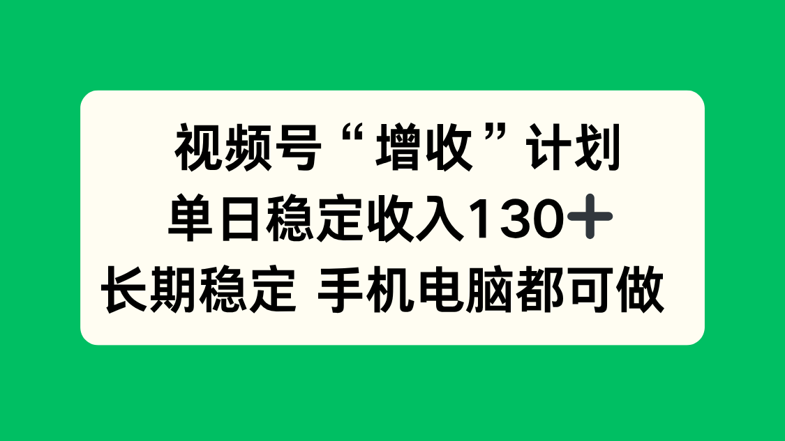 视频号“增收”计划，单日稳定收入130十，长期稳定 手机电脑都可做！-独角兽众创资源站独角兽网创资源站