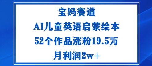 宝妈赛道：AI儿童英语启蒙绘本52个作品涨粉19.5W月利润2w+-独角兽众创资源站独角兽网创资源站