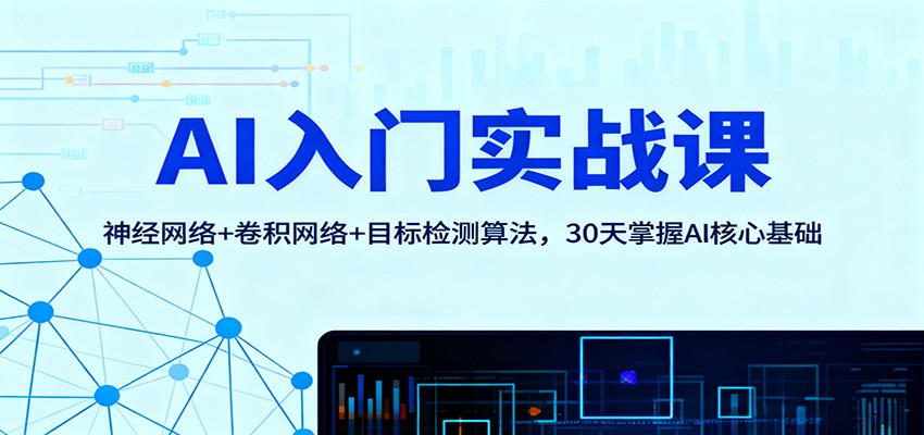 AI入门实战课：神经网络+卷积网络+目标检测算法，30天掌握AI核心基础-独角兽众创资源站独角兽网创资源站