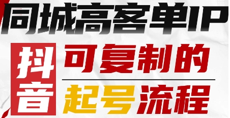 抖音同城高客单IP—可复制的起号流程-独角兽众创资源站独角兽网创资源站