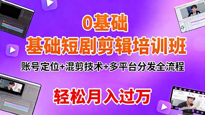 0基础短剧剪辑培训班:账号定位+混剪技术+多平台分发全流程,轻松月入过万-独角兽众创资源站独角兽网创资源站