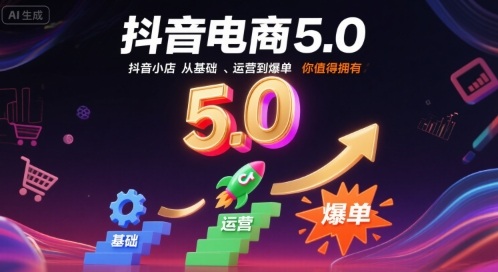 抖音电商5.0,抖音小店从基础、运营到爆单,你值得拥有(更新10月)-独角兽众创资源站独角兽网创资源站