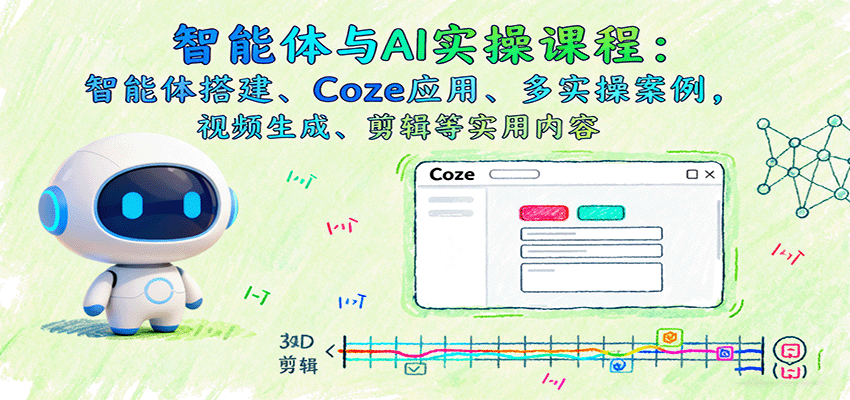 智能体与AI实操课程：智能体搭建、Coze应用、多实操案例，视频生成、剪辑等实用内容-独角兽众创资源站独角兽网创资源站