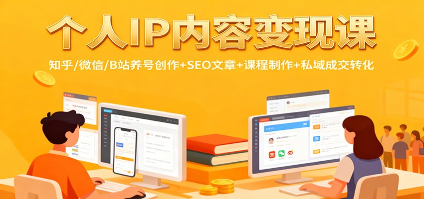 个人IP内容变现课：知乎/微信/B站养号创作+SEO文章+课程制作+私域成交转化-独角兽众创资源站独角兽网创资源站