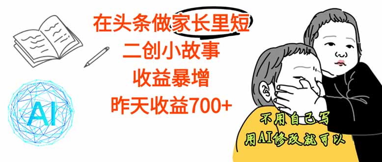 【劲爆】在头条做家长里短二创小故事，收益暴增，这个月我已经赚了1.5W+-独角兽众创资源站独角兽网创资源站