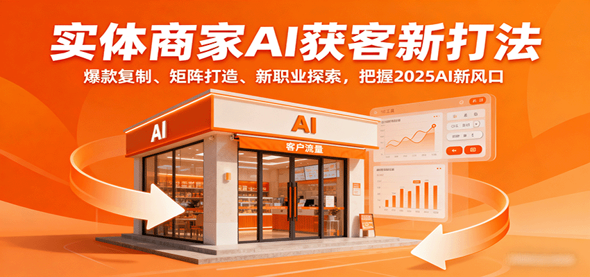实体商家AI获客新打法：爆款复制、矩阵打造、新职业探索，把握2025AI新风口-独角兽众创资源站独角兽网创资源站