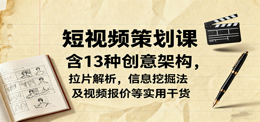 短视频策划课，含13种创意架构，拉片解析，信息挖掘法及视频报价等实用干货-独角兽众创资源站独角兽网创资源站