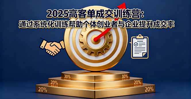2025高客单成交训练营：通过系统化训练帮助个体创业者与企业提升成交率-独角兽众创资源站独角兽网创资源站