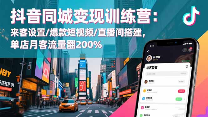 抖音同城变现训练营：来客设置/爆款短视频/直播间搭建,单店月客流量翻200%-独角兽众创资源站独角兽网创资源站
